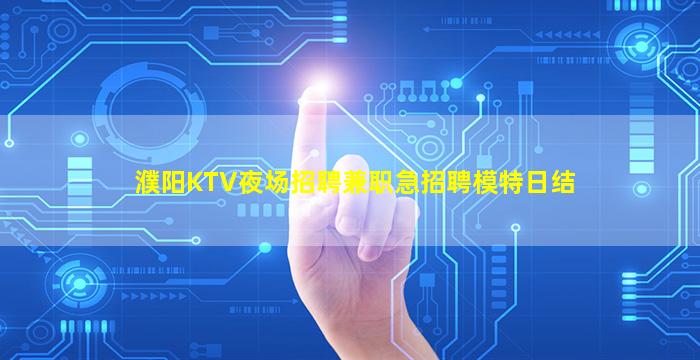 濮阳KTV夜场招聘兼职急招聘模特日结